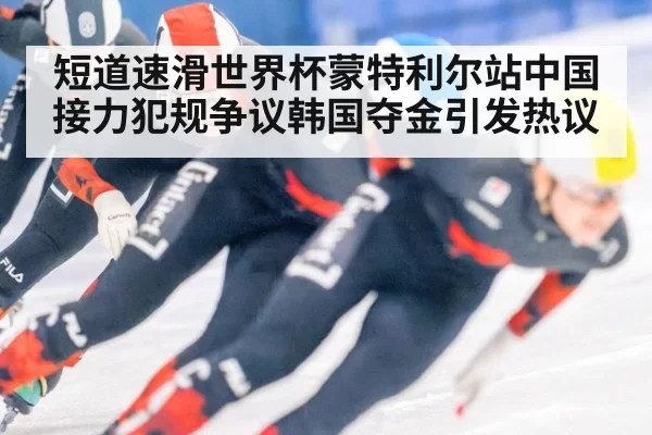 短道速滑世界杯蒙特利尔站中国接力犯规争议韩国夺金引发热议
